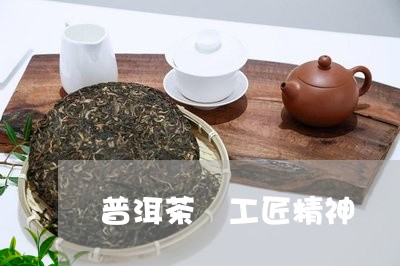 普洱茶 工匠精神/2023041006192